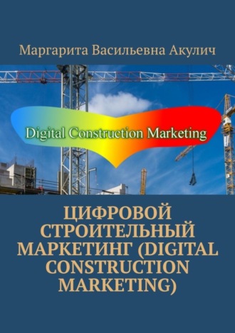 Маргарита Васильевна Акулич. Цифровой строительный маркетинг (Digital construction marketing)