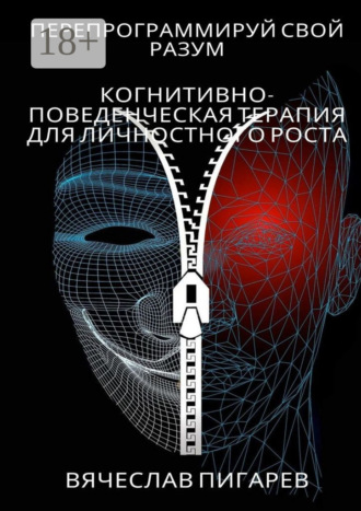 Вячеслав Пигарев. Перепрограммируй свой разум: Когнитивно-поведенческая терапия для личностного роста