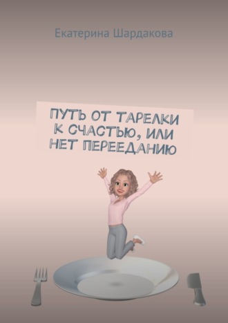 . Путь от тарелки к счастью, или Нет перееданию