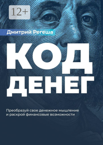 Дмитрий Регеша. Код Денег. Преобразуй свое денежное мышление и раскрой финансовые возможности