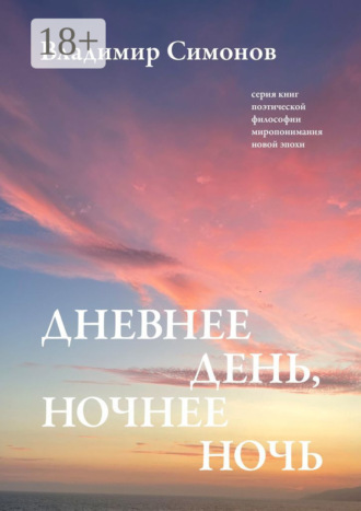 . Дневнее день, ночнее ночь. Серия книг поэтической философии миропонимания новой эпохи