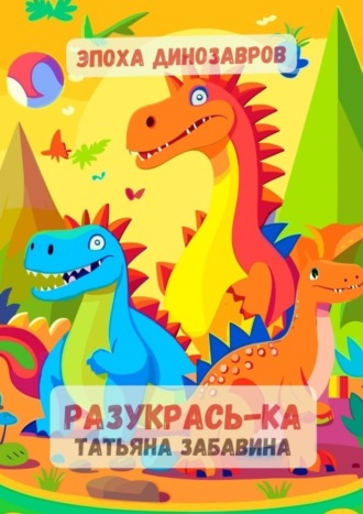 Татьяна Дмитриевна Забавина. Разукрась-ка. Эпоха динозавров. Детская книжка-раскраска