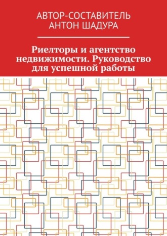 Антон Анатольевич Шадура. Риелторы и агентство недвижимости. Руководство для успешной работы