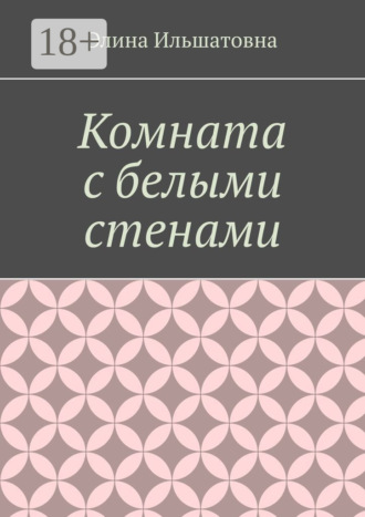 Элина Ильшатовна. Комната с белыми стенами. Никто не вправе осуждать тебя за твой выбор, особенно, если он оказывается решающим