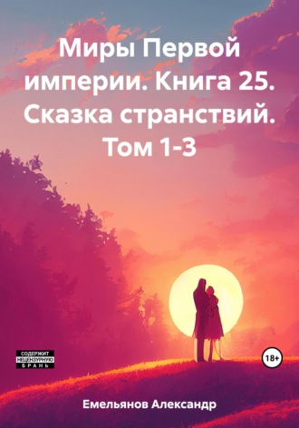 Александр Геннадьевич Емельянов. Миры Первой империи. Книга 25. Сказка странствий. Том 1-3