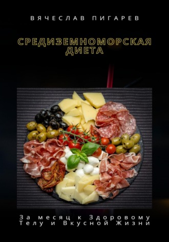 Вячеслав Пигарев. Средиземноморская Диета: За месяц к Здоровому Телу и Вкусной Жизни