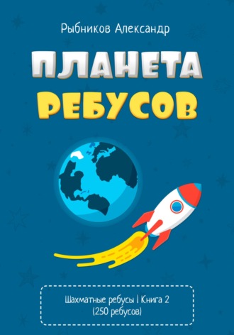 Александр Владимирович Рыбников. Планета ребусов. Шахматные ребусы. Книга 2