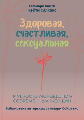 . Саммари книги Кейти Силкокс «Здоровая, счастливая, сексуальная. Мудрость аюрведы для современных женщин»