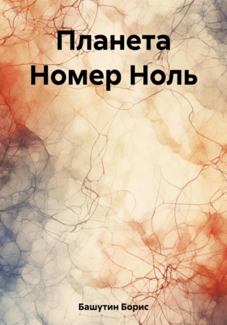 Борис Башутин. Планета Номер Ноль