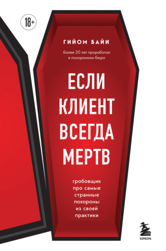 Гийом Байи. Если клиент всегда мертв. Гробовщик про самые странные похороны из своей практики