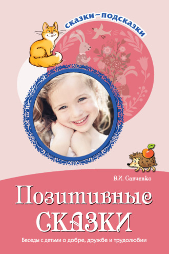 Валентина Савченко. Позитивные сказки. Беседы с детьми о добре, дружбе и трудолюбии