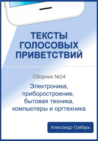 . Тексты голосовых приветствий. Сборник №24. Электроника, приборостроение, бытовая техника, компьютеры и оргтехника