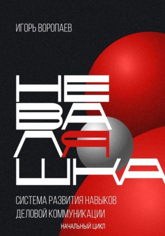 Игорь Воропаев. Система развития навыков деловой коммуникации «НевалЯшка». Начальный цикл