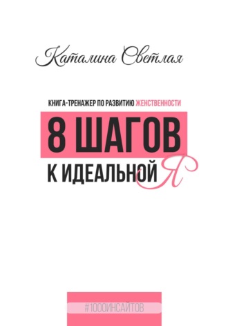 . 8 шагов к идеальной Я. Книга-тренажер по развитию женственности
