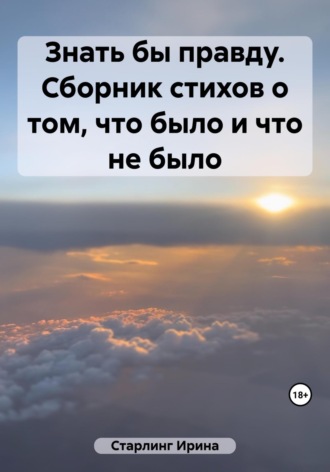Ирина Старлинг. Знать бы правду. Сборник стихов о том, что было и что не было