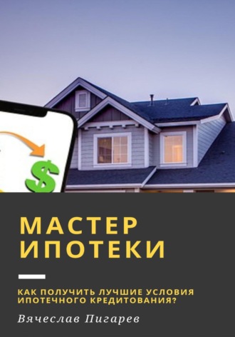Вячеслав Пигарев. Мастер ипотеки: Как получить лучшие условия ипотечного кредитования?