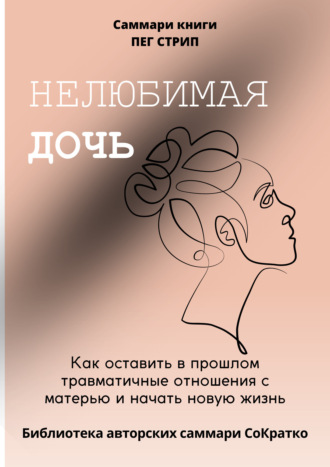 . Саммари книги Пег Стрип «Нелюбимая дочь. Как оставить в прошлом травматичные отношения с матерью и начать новую жизнь»