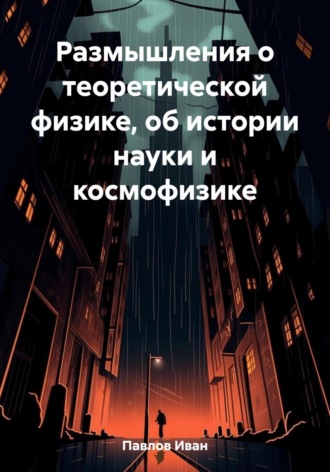 . Размышления о теоретической физике, об истории науки и космофизике