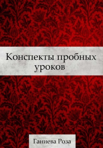 Роза Хаматхановна Ганиева. Конспекты пробных уроков Ганиевой Розы