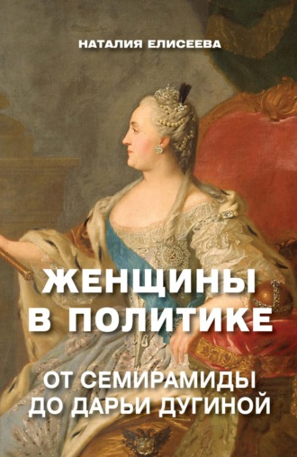Наталия Елисеева. Женщины в политике. От Семирамиды до Дарьи Дугиной