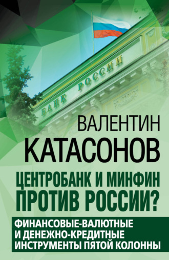 Катасонов Валентин Юрьевич. Центробанк и Минфин против России? Валютно-финансовые и денежно-кредитные инструменты пятой колонны