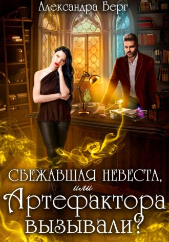 Александра Берг. Сбежавшая невеста, или Артефактора вызывали?