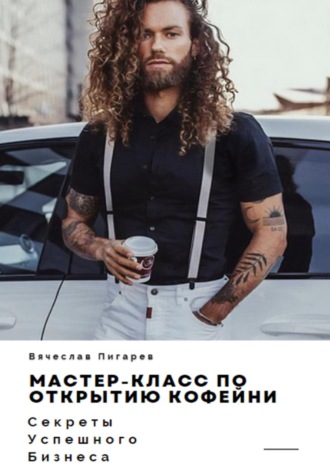 Вячеслав Пигарев. Мастер-класс по открытию кофейни. Секреты успешного бизнеса