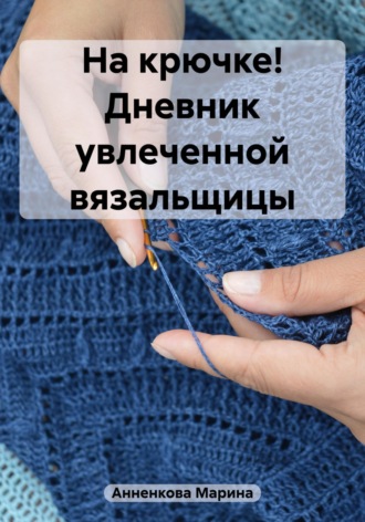 . На крючке! Дневник увлеченной вязальщицы