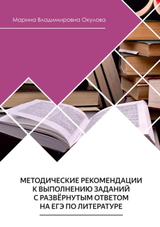 Марина Окулова. Методические рекомендации к выполнению заданий с развернутым ответом на ЕГЭ по литературе