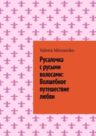 Valeria Mironenko. Русалочка с русыми волосами: Волшебное путешествие любви
