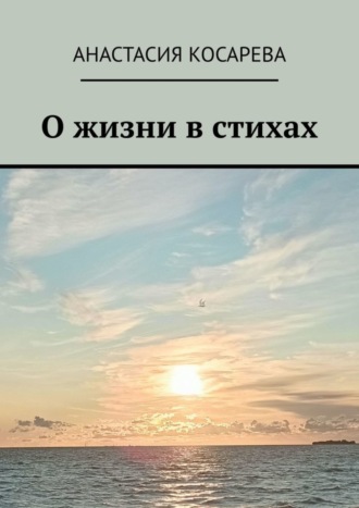 Анастасия Витальевна Косарева. О жизни в стихах