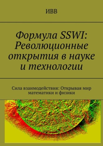 . Формула SSWI: Революционные открытия в науке и технологии. Сила взаимодействия: Открывая мир математики и физики