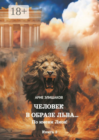 Арие Елишаков. Человек в образе Льва… По имени Лион! Книга 2