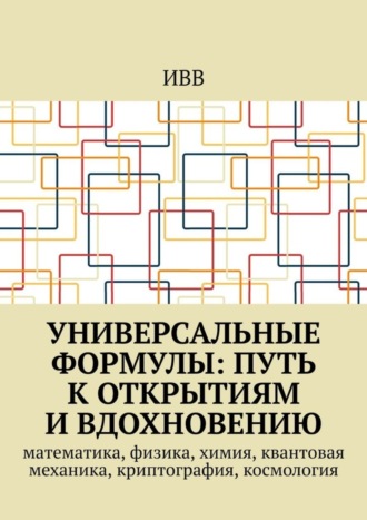 . Универсальные формулы: Путь к открытиям и вдохновению. Математика, физика, химия, квантовая механика, криптография, космология
