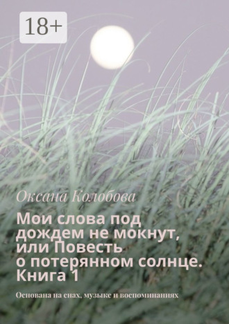 Оксана Колобова. Мои слова под дождем не мокнут, или Повесть о потерянном солнце Книга 1. Основана на снах, музыке и воспоминаниях