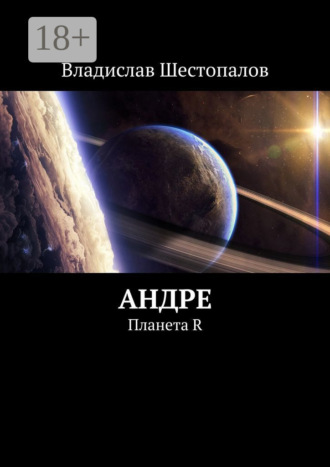 Владислав Витальевич Шестопалов. Андре. Планета R
