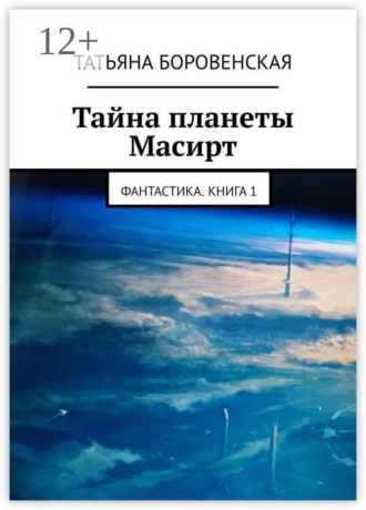 Татьяна Боровенская. Тайна планеты Масирт. Фантастика. Книга 1