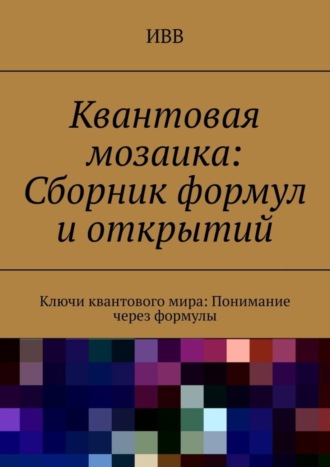 . Квантовая мозаика: Сборник формул и открытий. Ключи квантового мира: понимание через формулы