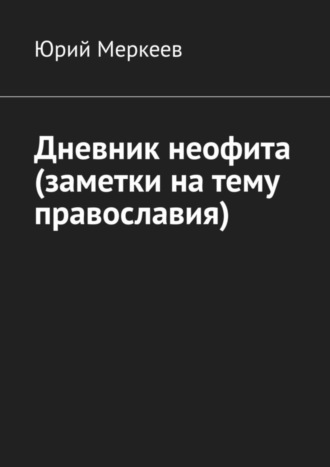 . Дневник неофита (заметки на тему православия)