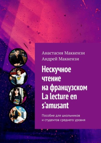 Анастасия Маккензи. Нескучное чтение на французском. La lecture en s’amusant. Пособие для школьников и студентов среднего уровня