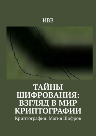 . Тайны Шифрования: Взгляд в Мир Криптографии. Криптография: Магия Шифров