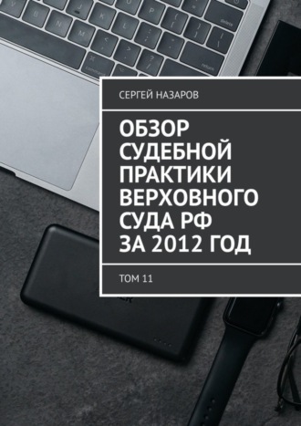 Сергей Назаров. Обзор судебной практики Верховного суда РФ за 2012 год. Том 11