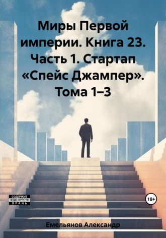 Александр Геннадьевич Емельянов. Миры Первой империи. Книга 23. Часть 1. Стартап «Спейс Джампер». Тома 1–3