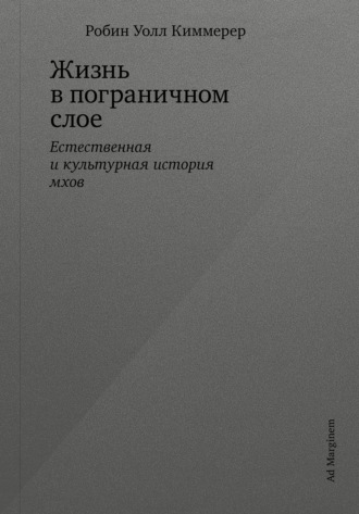 Робин Уолл Киммерер. Жизнь в пограничном слое. Естественная и культурная история мхов