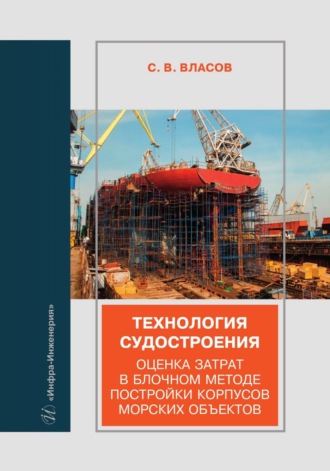 Сергей Викторович Власов. Технология судостроения. Оценка затрат в блочном методе постройки корпусов морских объектов