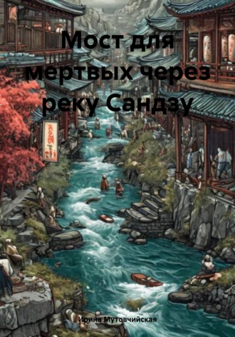 Ирина Зиновьевна Мутовчийская. Мост для мертвых через реку Сандзу