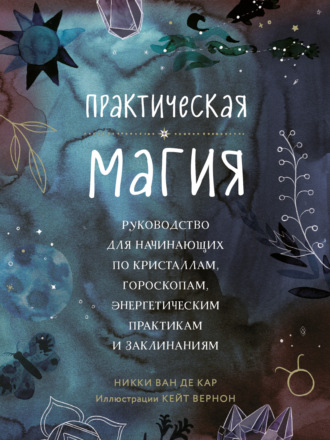 . Практическая магия. Руководство для начинающих по кристаллам, гороскопам, энергетическим практикам и заклинаниям