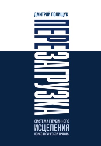 Дмитрий Полищук. Перезагрузка. Система глубинного исцеления психологической травмы