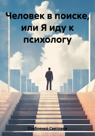 Светлана Александровна Стебленко. Человек в поиске, или Я иду к психологу