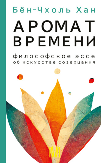 Бён-Чхоль Хан. Аромат времени. Философское эссе об искусстве созерцания
